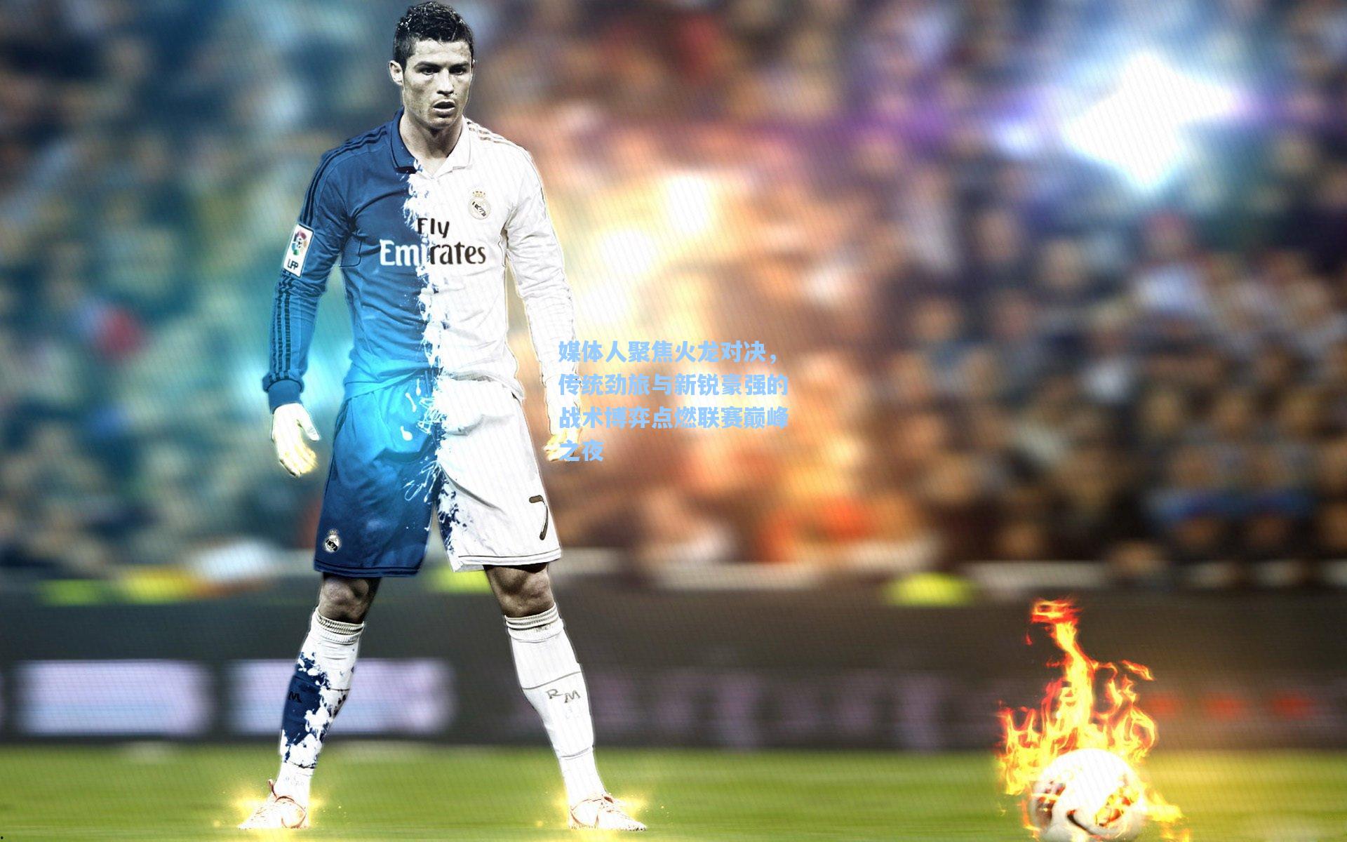 媒体人聚焦火龙对决，传统劲旅与新锐豪强的战术博弈点燃联赛巅峰之夜