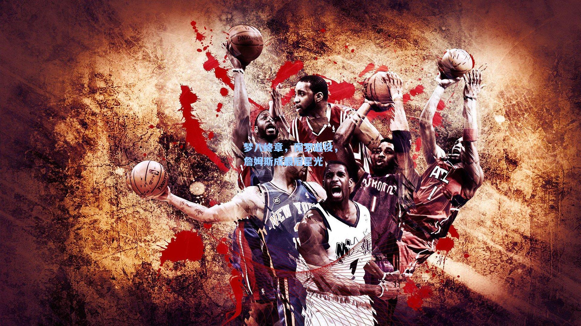 梦八终章，保罗退役，詹姆斯成最后星光