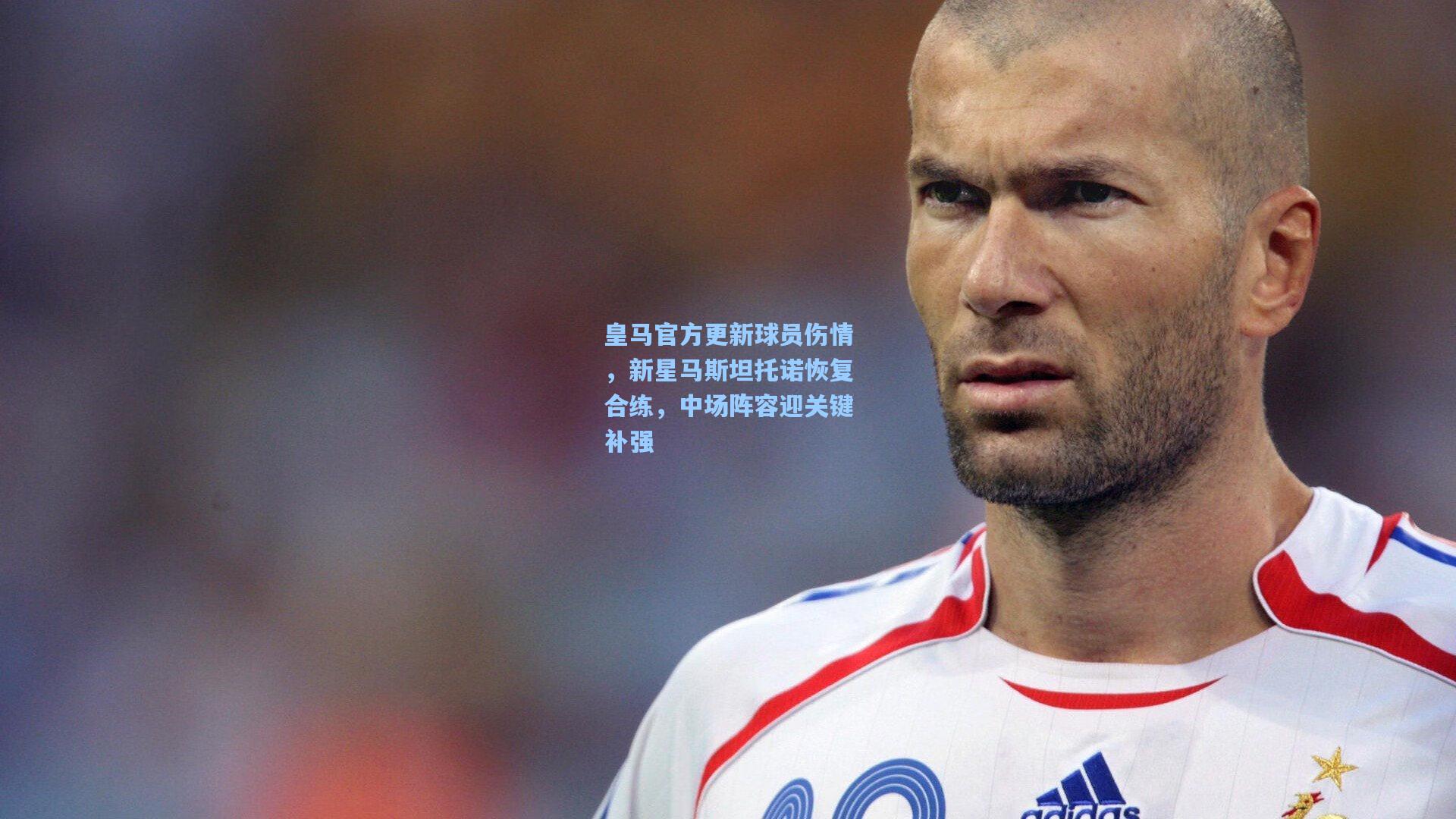 皇马官方更新球员伤情，新星马斯坦托诺恢复合练，中场阵容迎关键补强