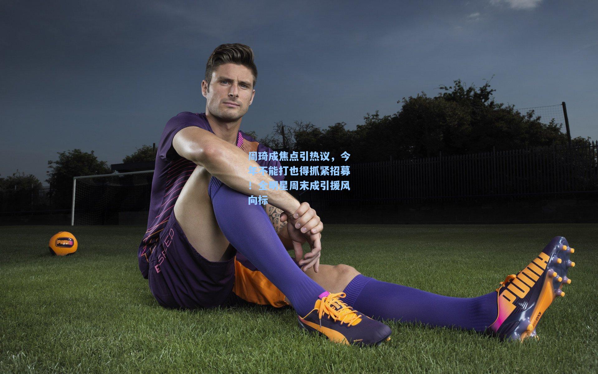 周琦成焦点引热议，今年不能打也得抓紧招募！全明星周末成引援风向标