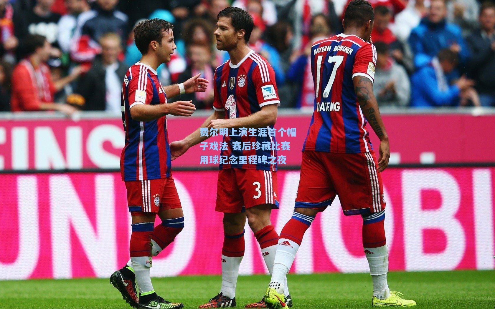 费尔明上演生涯首个帽子戏法 赛后珍藏比赛用球纪念里程碑之夜