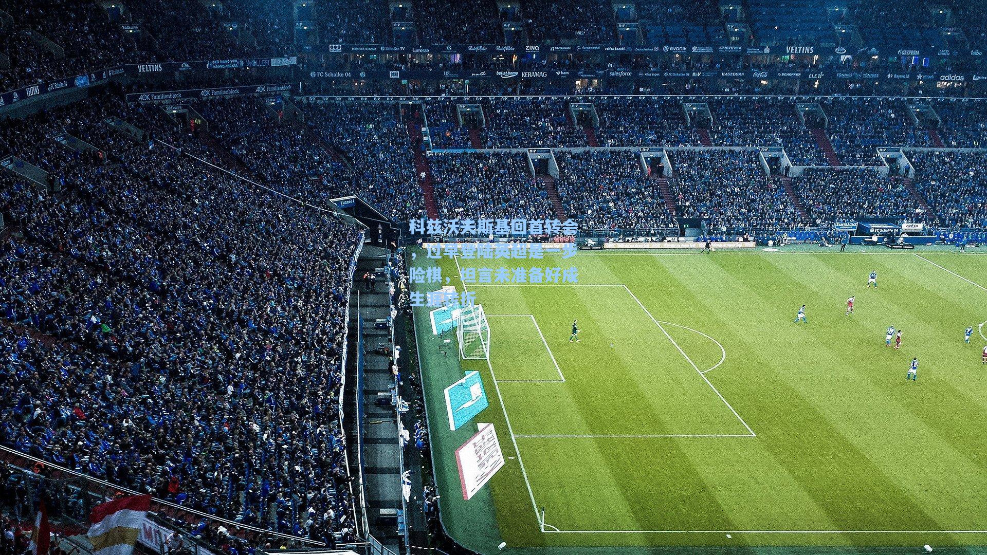 科兹沃夫斯基回首转会，过早登陆英超是一步险棋，坦言未准备好成生涯转折