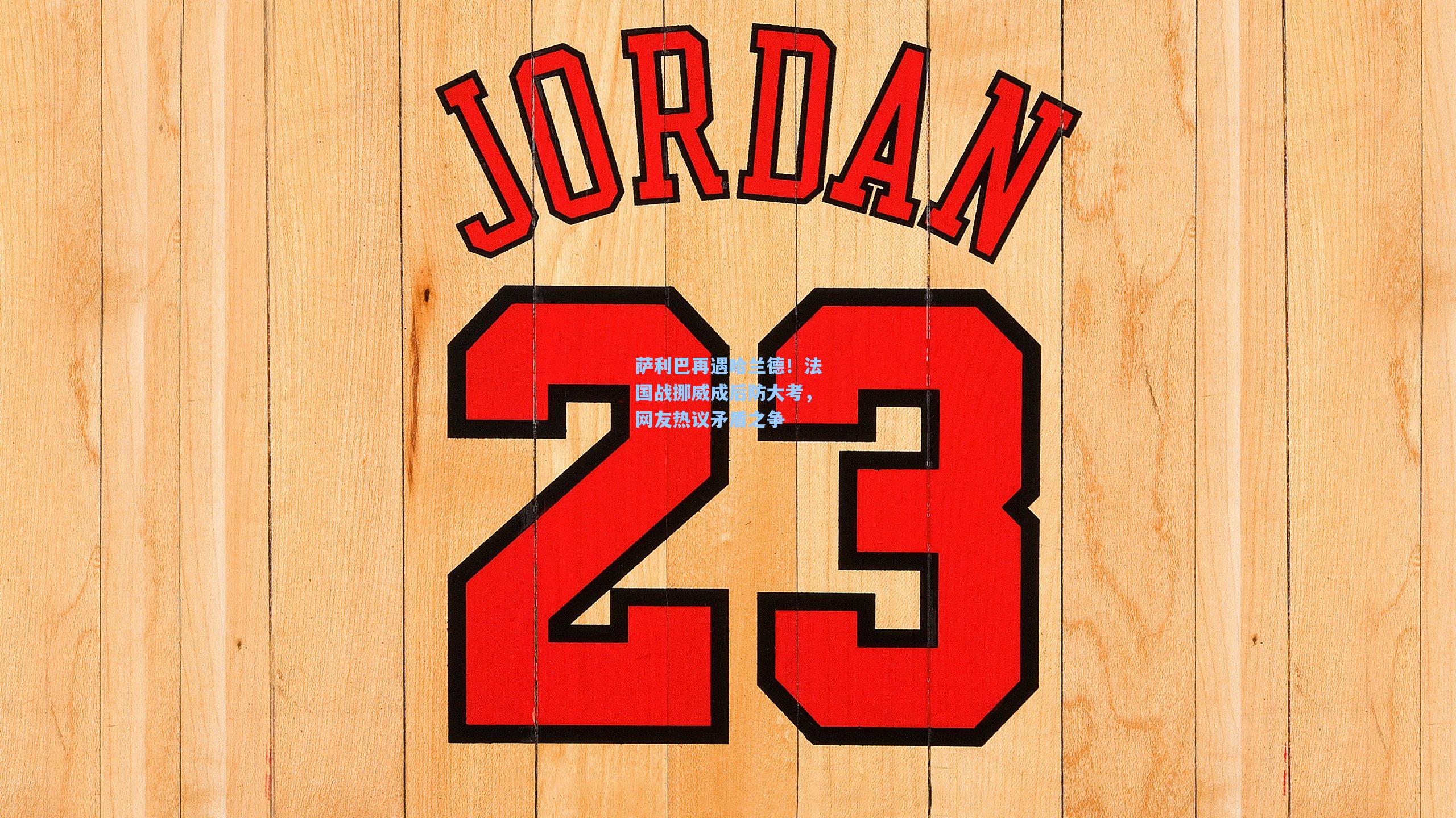 萨利巴再遇哈兰德！法国战挪威成后防大考，网友热议矛盾之争