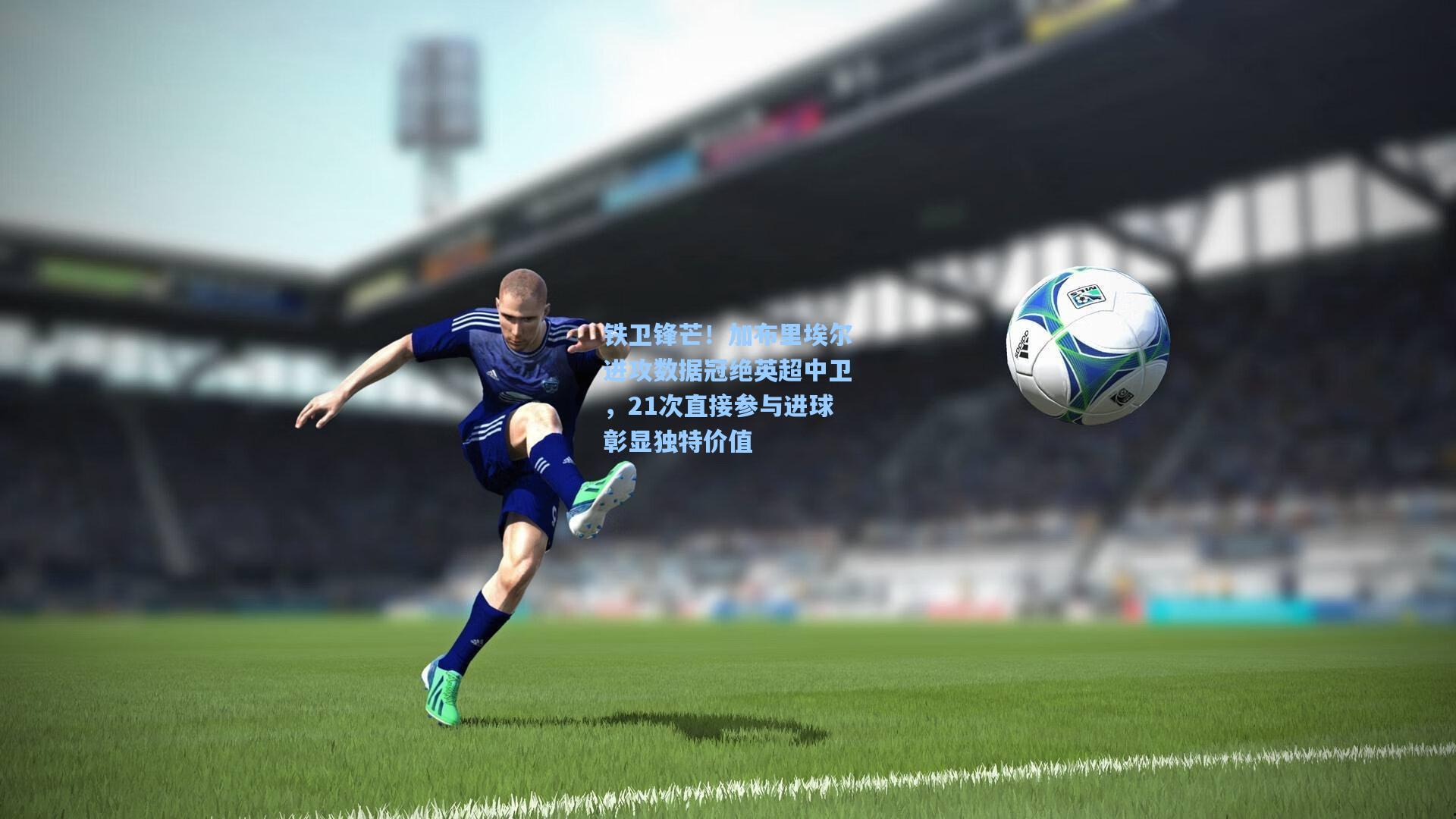 铁卫锋芒！加布里埃尔进攻数据冠绝英超中卫，21次直接参与进球彰显独特价值