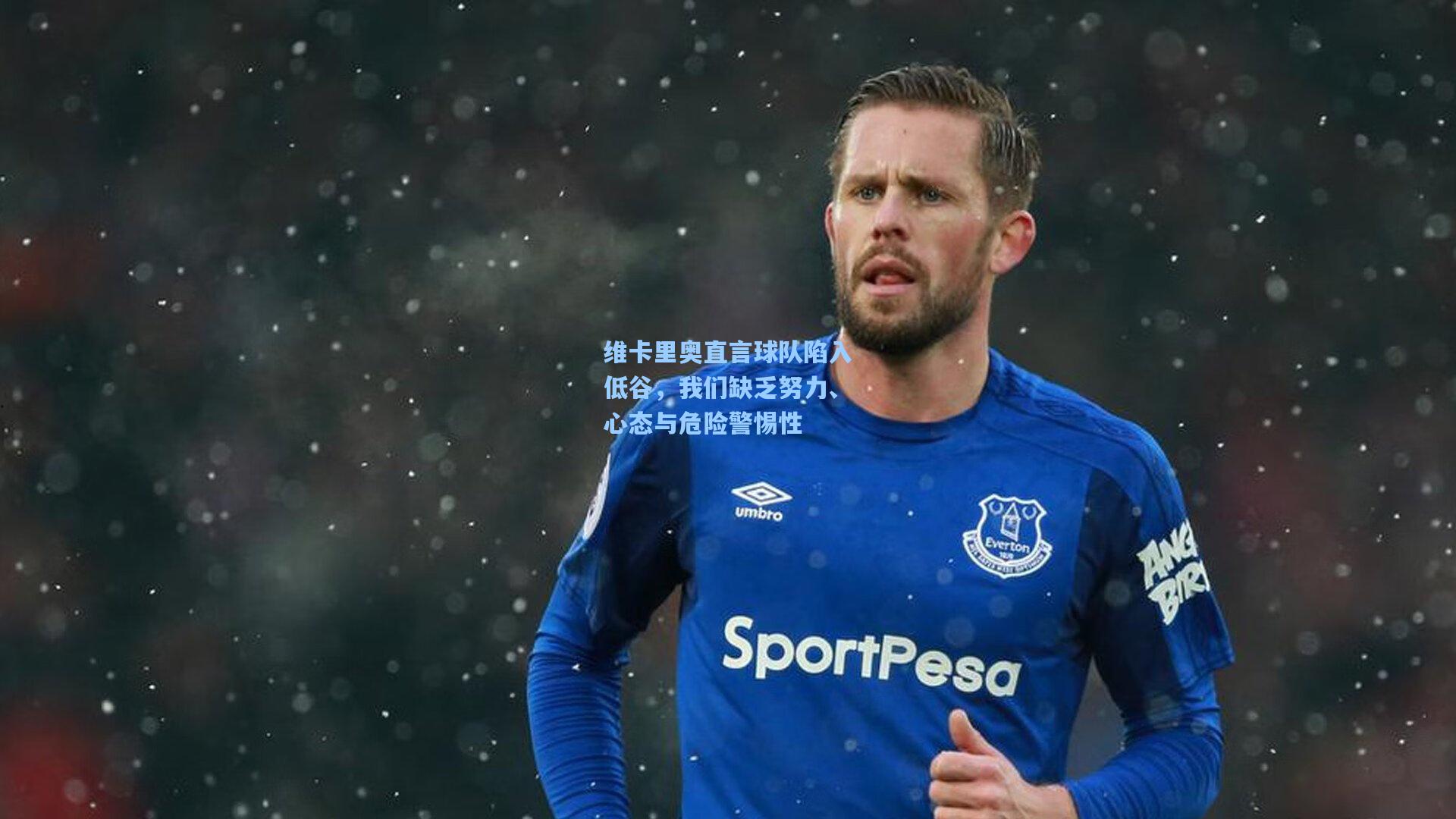 维卡里奥直言球队陷入低谷，我们缺乏努力、心态与危险警惕性