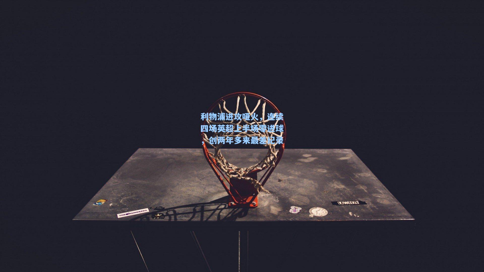 利物浦进攻哑火，连续四场英超上半场零进球，创两年多来最差纪录