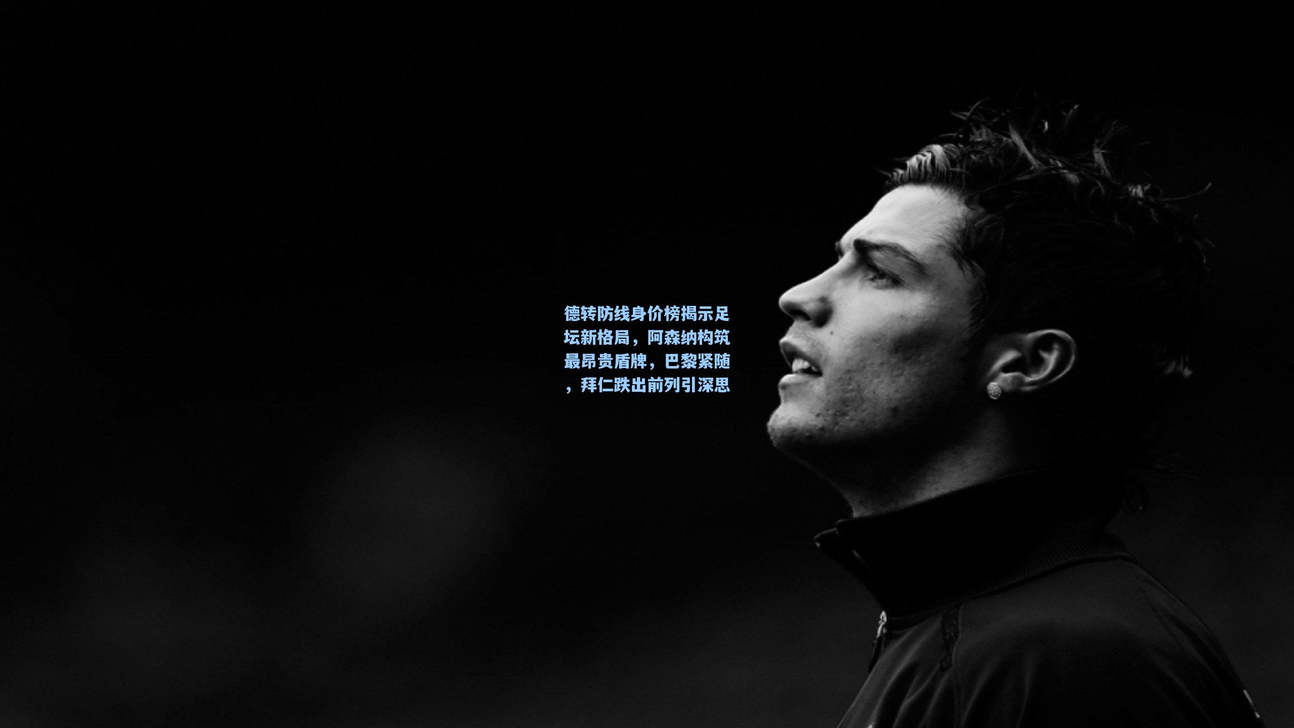 德转防线身价榜揭示足坛新格局，阿森纳构筑最昂贵盾牌，巴黎紧随，拜仁跌出前列引深思