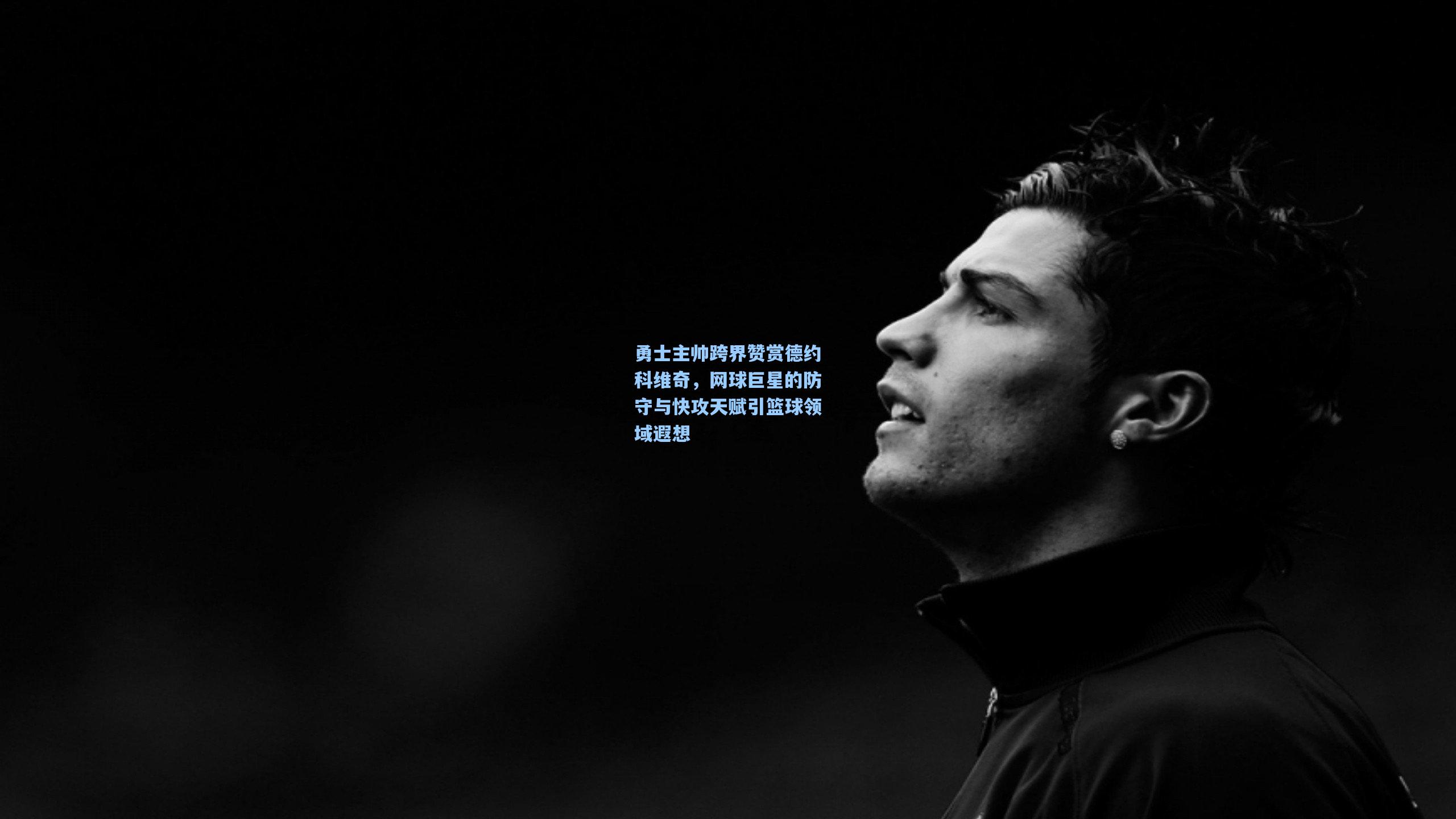 勇士主帅跨界赞赏德约科维奇，网球巨星的防守与快攻天赋引篮球领域遐想