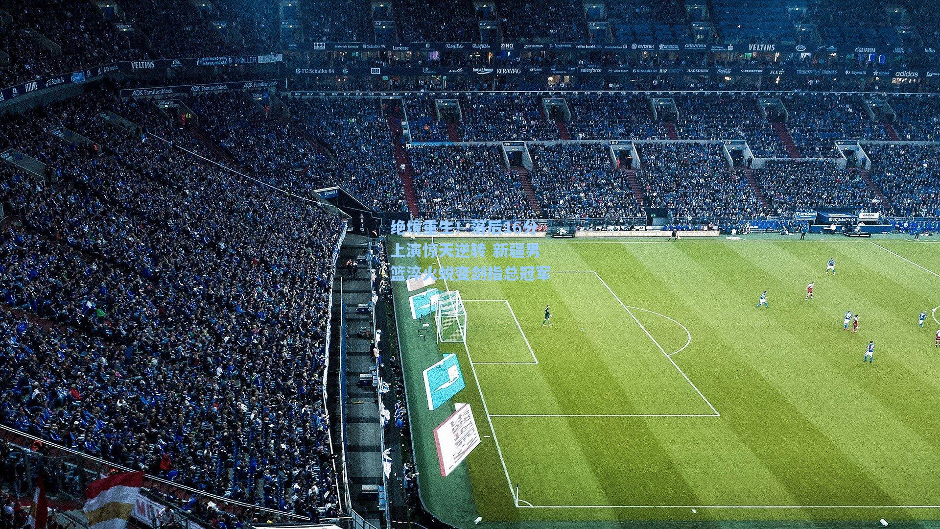 绝境重生！落后16分上演惊天逆转 新疆男篮淬火蜕变剑指总冠军