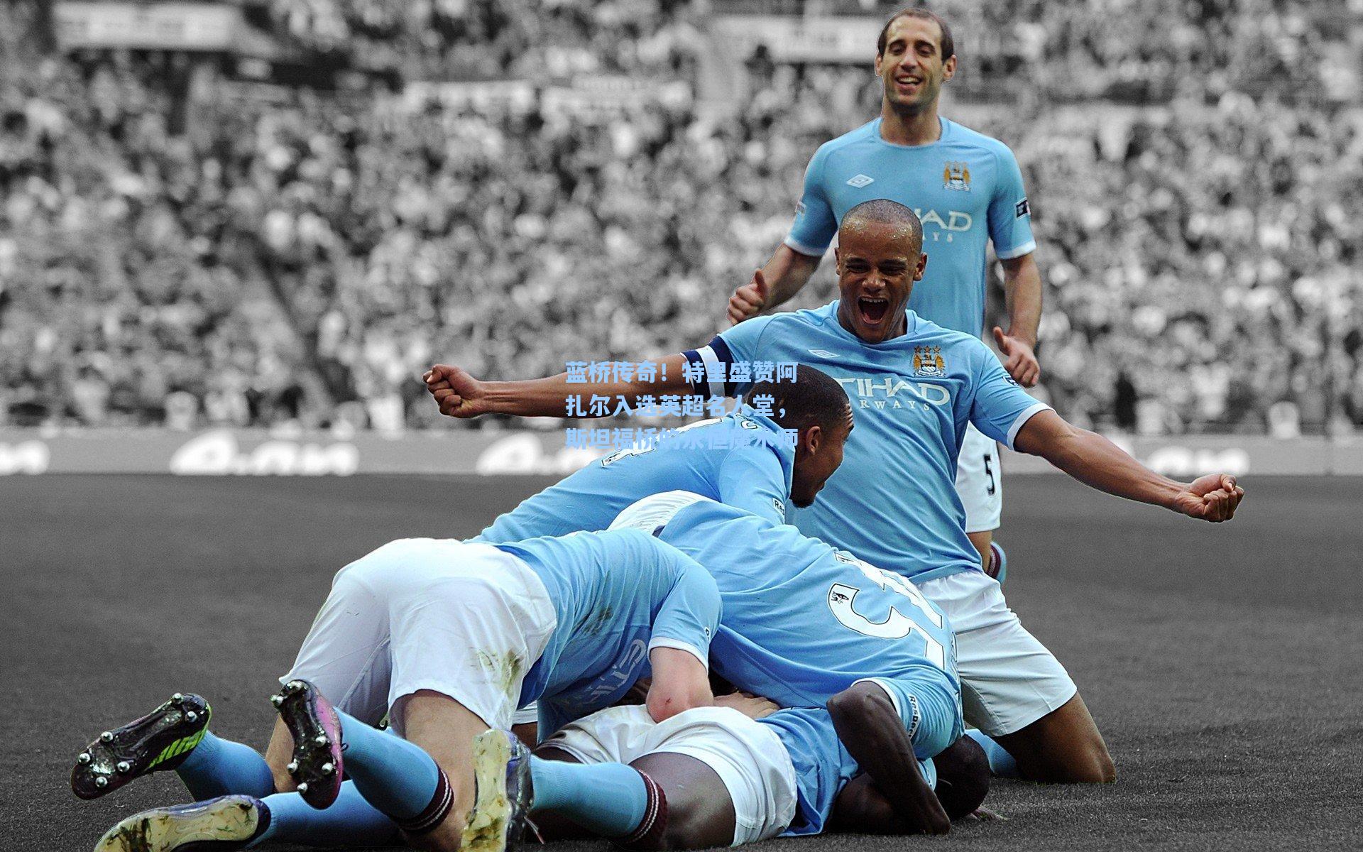 蓝桥传奇！特里盛赞阿扎尔入选英超名人堂，斯坦福桥的永恒魔术师