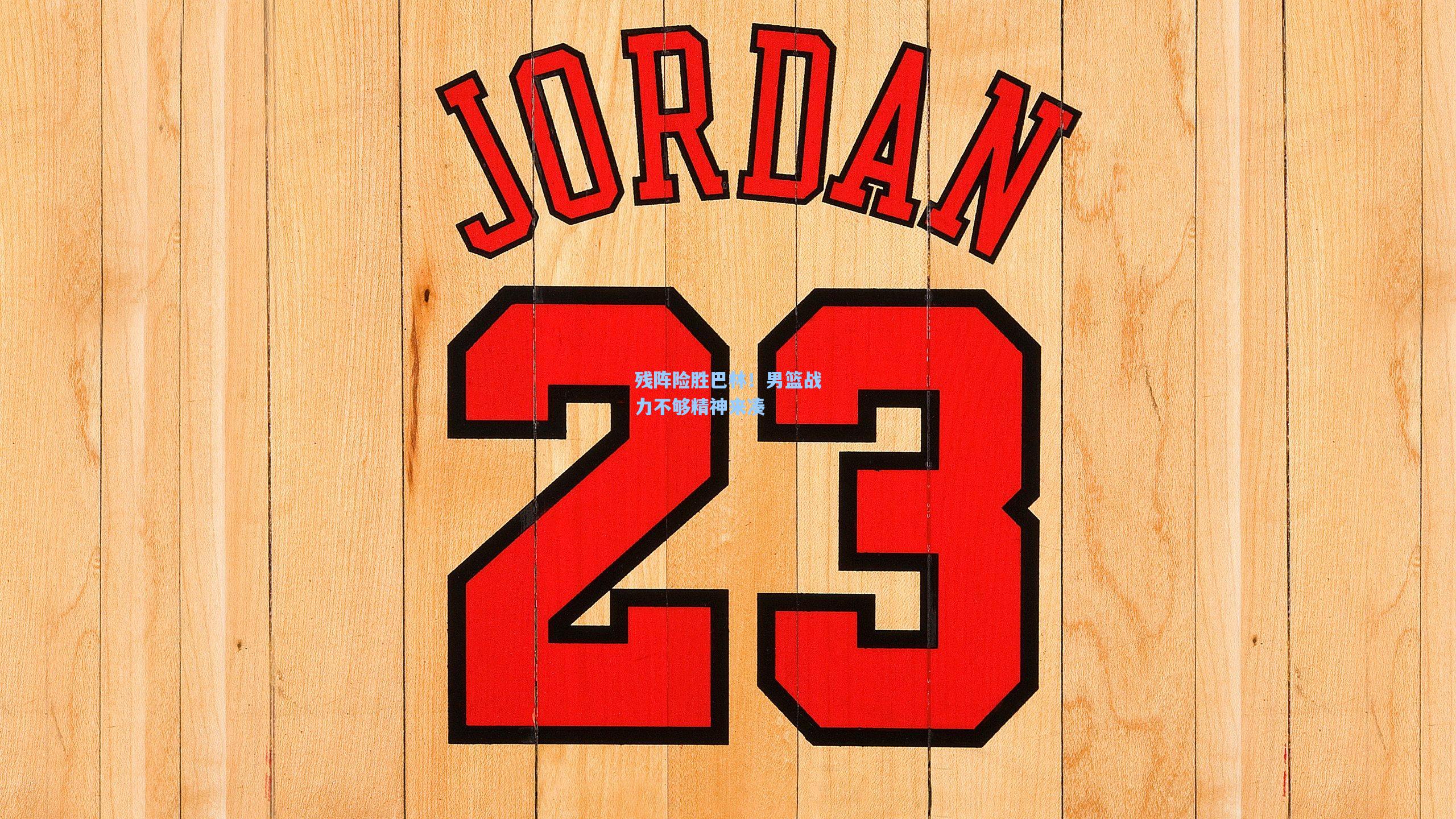 残阵险胜巴林！男篮战力不够精神来凑